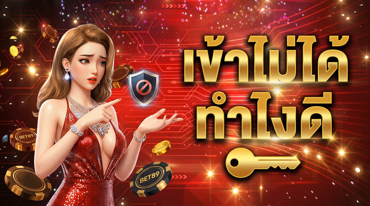 ครั้งแรกที่เข้า BET89 ไม่ได้ ทำไงดี? เล่าวิธีหาทางเข้าที่ใช้ได้จริง